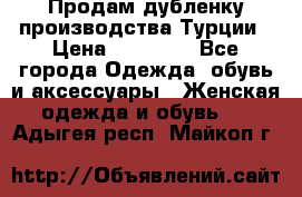 Продам дубленку производства Турции › Цена ­ 25 000 - Все города Одежда, обувь и аксессуары » Женская одежда и обувь   . Адыгея респ.,Майкоп г.